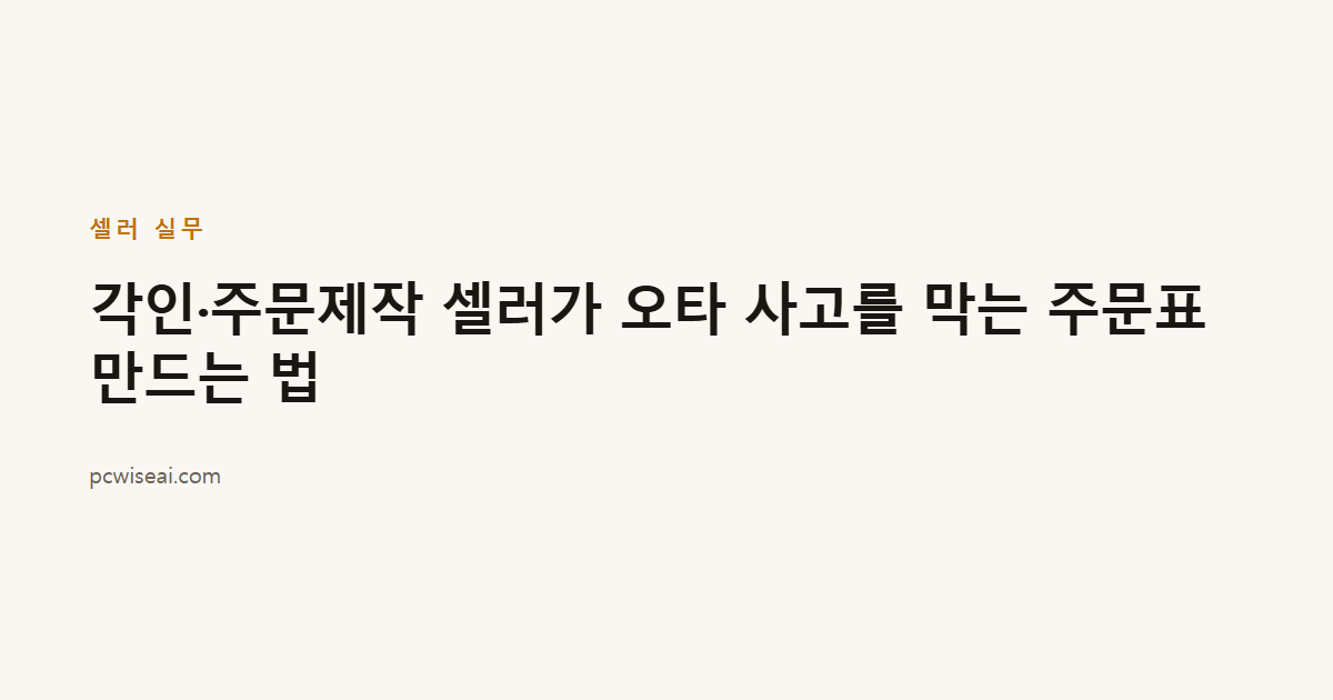 각인·주문제작 셀러가 오타 사고를 막는 주문표 만드는 법