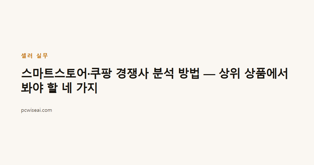 스마트스토어·쿠팡 경쟁사 분석 방법 — 상위 상품에서 봐야 할 네 가지