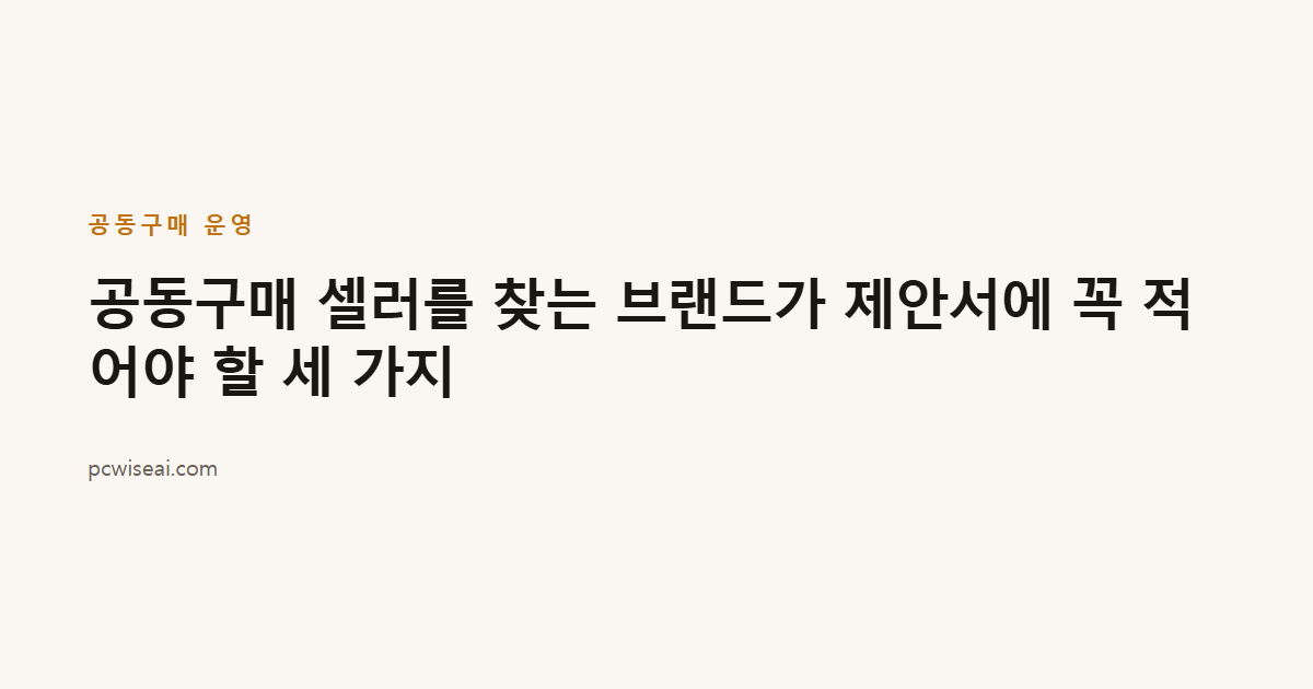 공동구매 셀러를 찾는 브랜드가 제안서에 꼭 적어야 할 세 가지