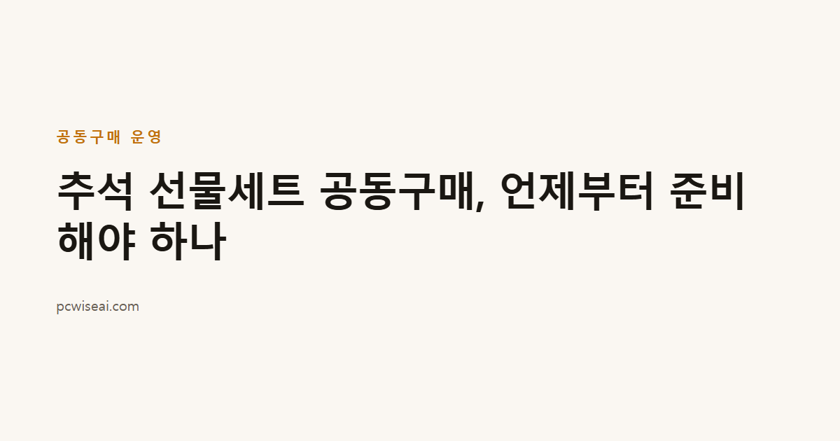 추석 선물세트 공동구매, 언제부터 준비해야 하나
