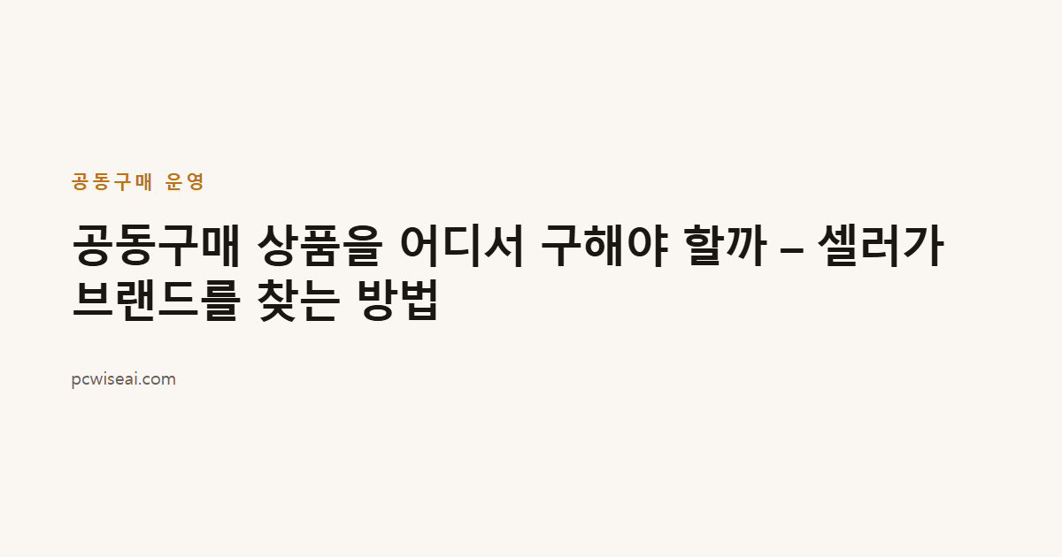 공동구매 상품을 어디서 구해야 할까 – 셀러가 브랜드를 찾는 방법