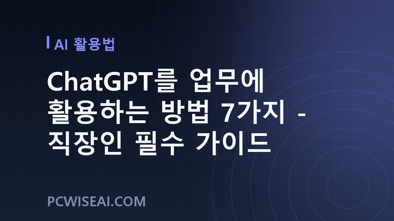 ChatGPT를 업무에 활용하는 방법 7가지 - 직장인 필수 가이드